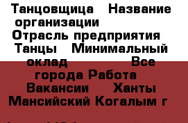 Танцовщица › Название организации ­ MaxAngels › Отрасль предприятия ­ Танцы › Минимальный оклад ­ 100 000 - Все города Работа » Вакансии   . Ханты-Мансийский,Когалым г.